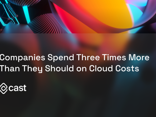 CAST AI: Companies Spend Three Times More Than They Should on Cloud Costs